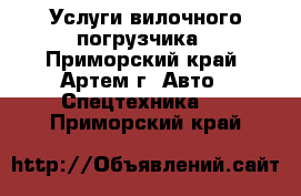 Услуги вилочного погрузчика - Приморский край, Артем г. Авто » Спецтехника   . Приморский край